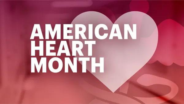 February is American Heart Month. Here’s what to know for healthy living.